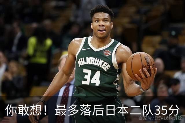 你敢想！最多落后日本二队35分 近10年男篮在干什么